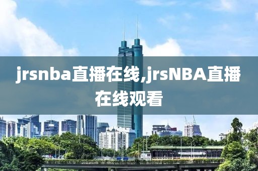 jrsnba直播在线,jrsNBA直播在线观看