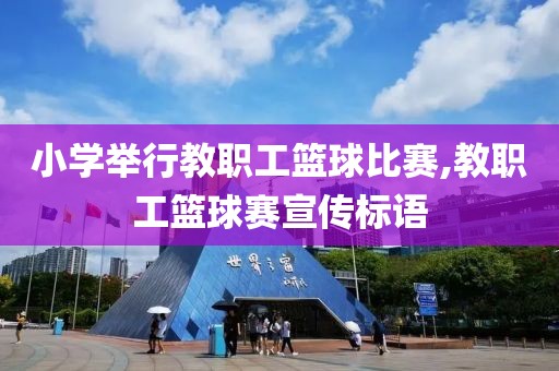 小学举行教职工篮球比赛,教职工篮球赛宣传标语