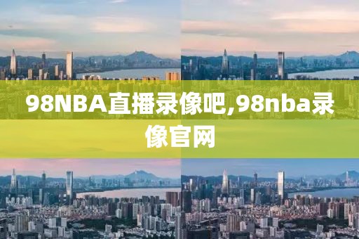 98NBA直播录像吧,98nba录像官网