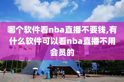 哪个软件看nba直播不要钱,有什么软件可以看nba直播不用会员的