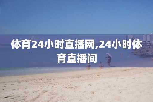 体育24小时直播网,24小时体育直播间