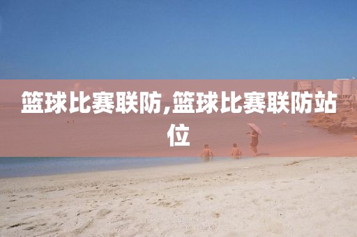 篮球比赛联防,篮球比赛联防站位