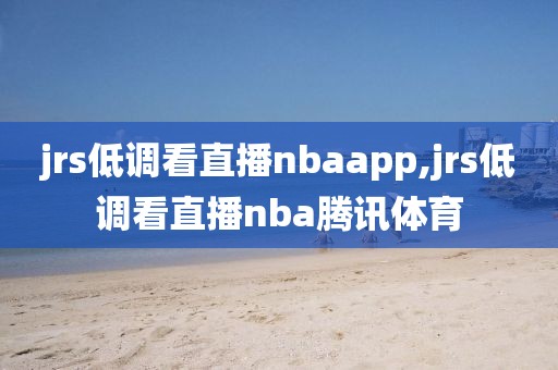 jrs低调看直播nbaapp,jrs低调看直播nba腾讯体育