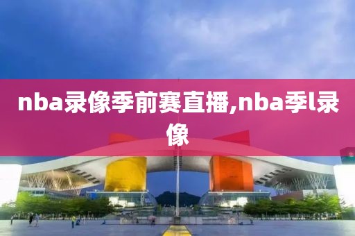 nba录像季前赛直播,nba季l录像