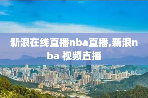 新浪在线直播nba直播,新浪nba 视频直播