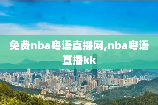 免费nba粤语直播网,nba粤语直播kk