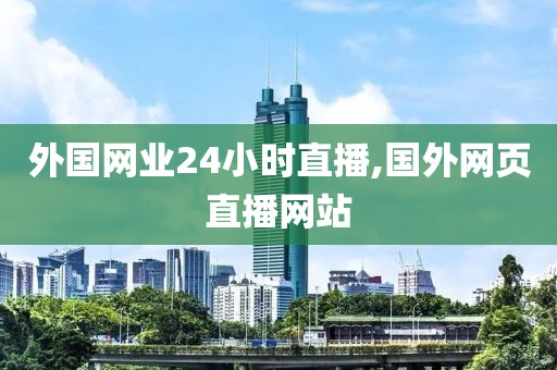 外国网业24小时直播,国外网页直播网站