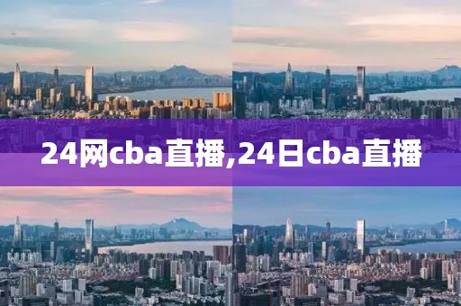 24网cba直播,24日cba直播