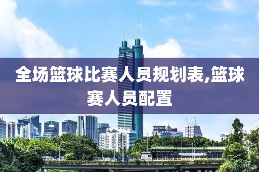 全场篮球比赛人员规划表,篮球赛人员配置