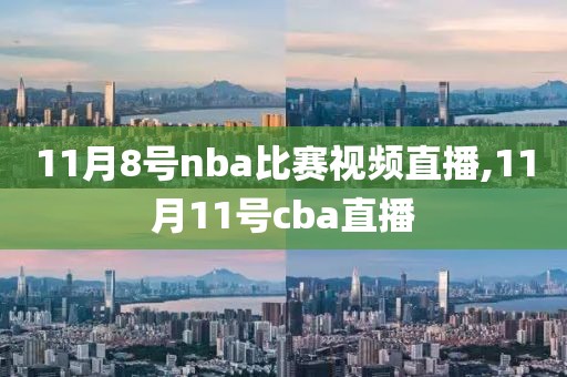 11月8号nba比赛视频直播,11月11号cba直播