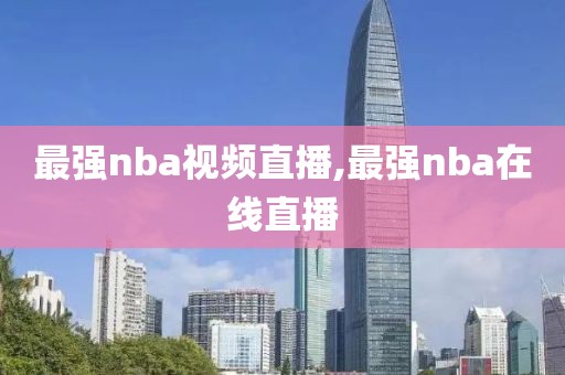 最强nba视频直播,最强nba在线直播