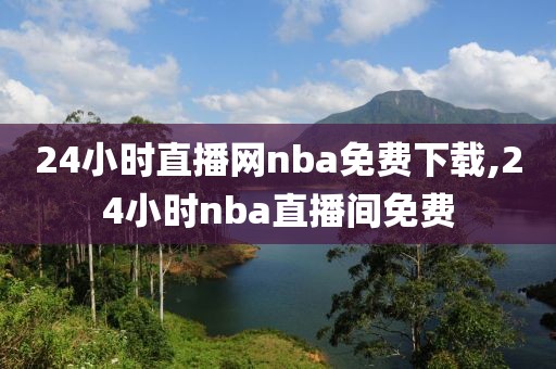 24小时直播网nba免费下载,24小时nba直播间免费