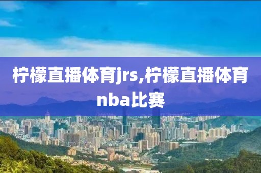 柠檬直播体育jrs,柠檬直播体育nba比赛