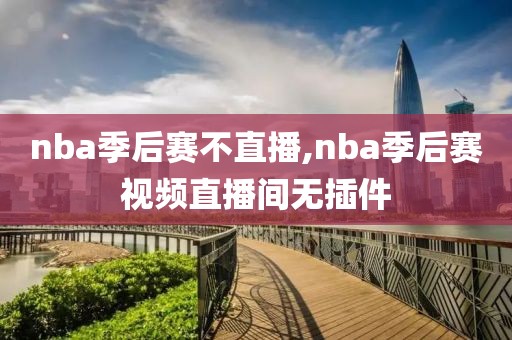 nba季后赛不直播,nba季后赛视频直播间无插件