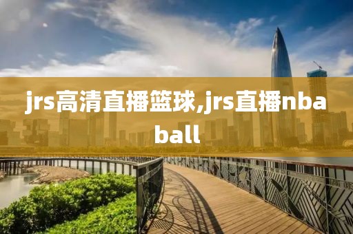 jrs高清直播篮球,jrs直播nbaball