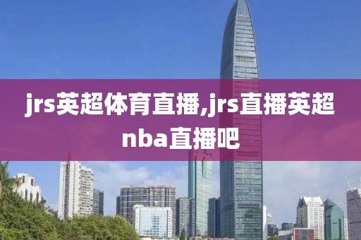jrs英超体育直播,jrs直播英超nba直播吧