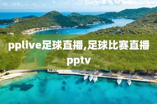 pplive足球直播,足球比赛直播pptv