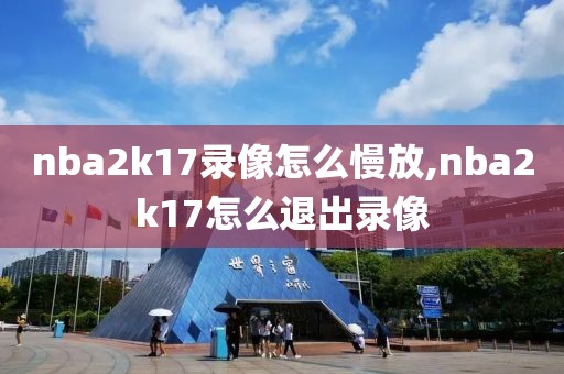 nba2k17录像怎么慢放,nba2k17怎么退出录像