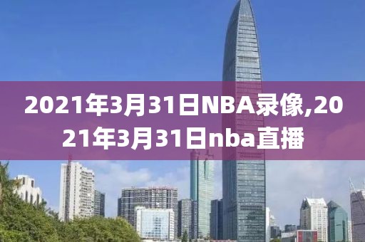 2021年3月31日NBA录像,2021年3月31日nba直播