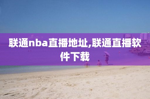 联通nba直播地址,联通直播软件下载