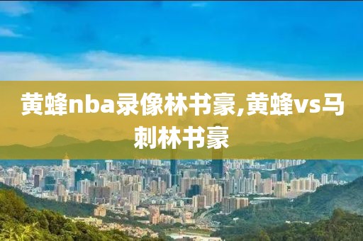 黄蜂nba录像林书豪,黄蜂vs马刺林书豪