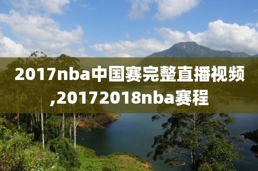 2017nba中国赛完整直播视频,20172018nba赛程