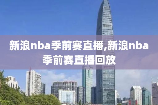 新浪nba季前赛直播,新浪nba季前赛直播回放