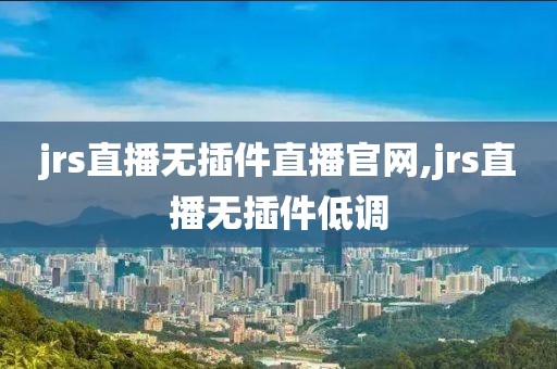 jrs直播无插件直播官网,jrs直播无插件低调