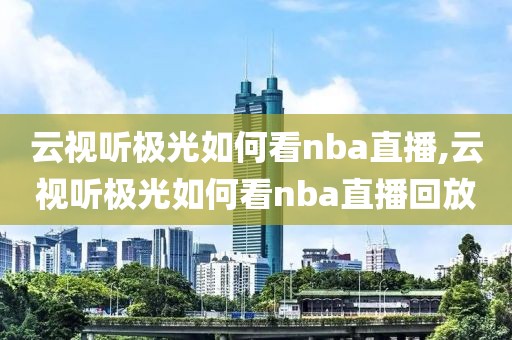 云视听极光如何看nba直播,云视听极光如何看nba直播回放