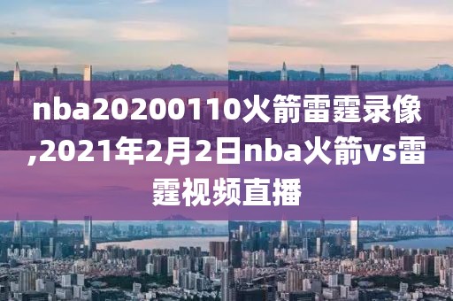 nba20200110火箭雷霆录像,2021年2月2日nba火箭vs雷霆视频直播