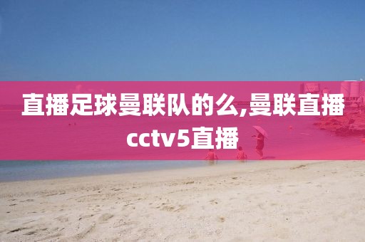 直播足球曼联队的么,曼联直播cctv5直播