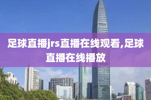足球直播jrs直播在线观看,足球直播在线播放