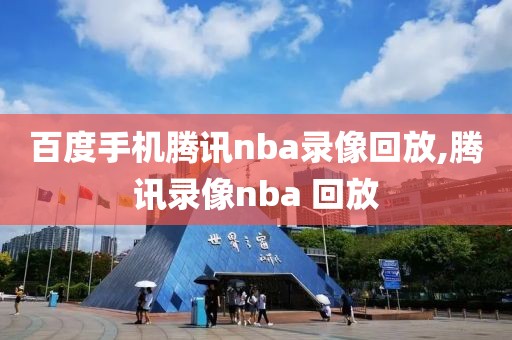 百度手机腾讯nba录像回放,腾讯录像nba 回放