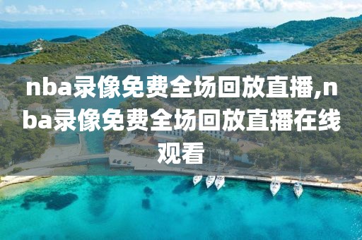 nba录像免费全场回放直播,nba录像免费全场回放直播在线观看