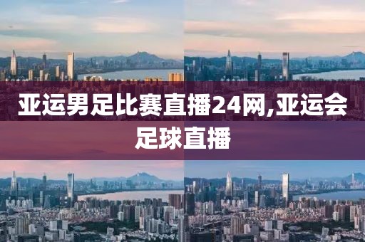 亚运男足比赛直播24网,亚运会足球直播
