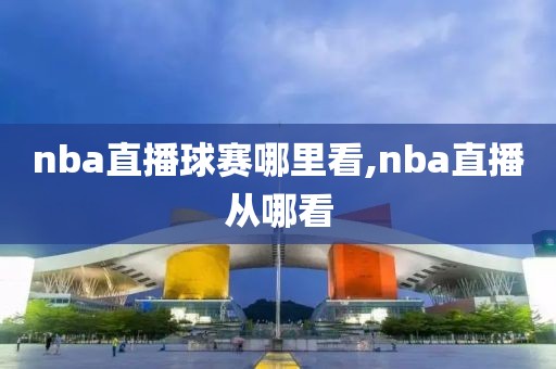 nba直播球赛哪里看,nba直播从哪看