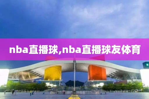 nba直播球,nba直播球友体育