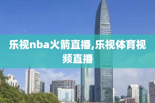 乐视nba火箭直播,乐视体育视频直播