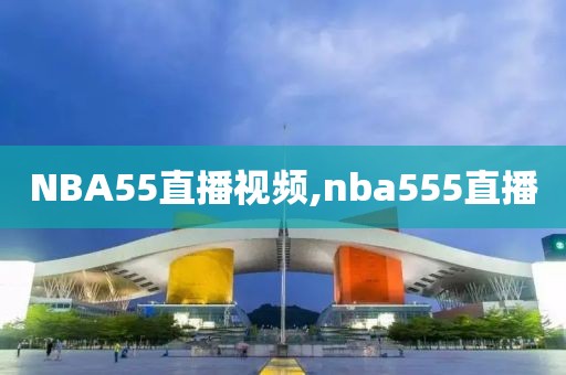 NBA55直播视频,nba555直播