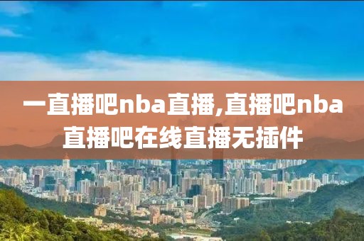 一直播吧nba直播,直播吧nba直播吧在线直播无插件