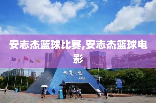 安志杰篮球比赛,安志杰篮球电影