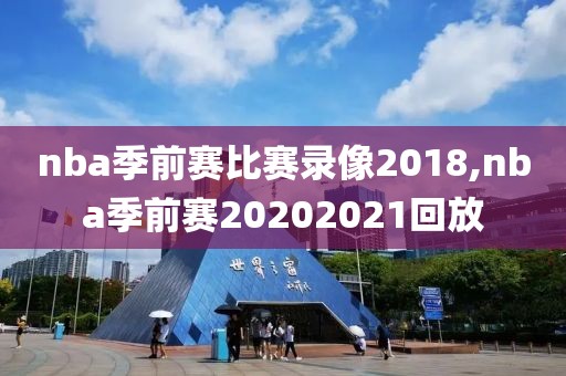 nba季前赛比赛录像2018,nba季前赛20202021回放