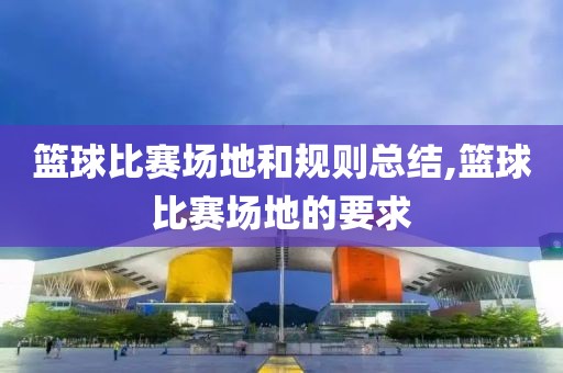 篮球比赛场地和规则总结,篮球比赛场地的要求