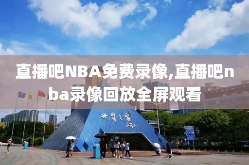 直播吧NBA免费录像,直播吧nba录像回放全屏观看