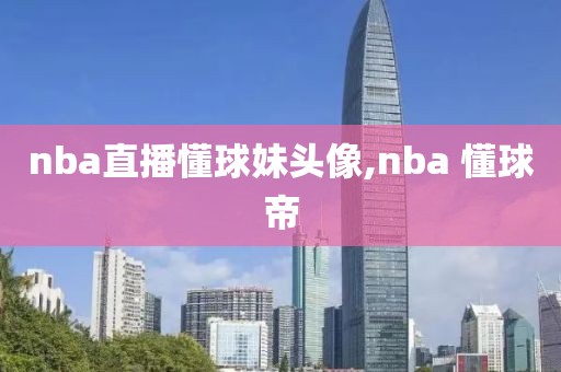 nba直播懂球妹头像,nba 懂球帝