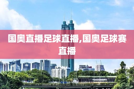 国奥直播足球直播,国奥足球赛直播