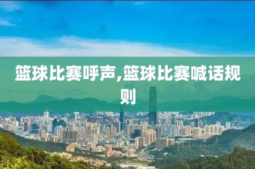 篮球比赛呼声,篮球比赛喊话规则