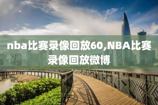 nba比赛录像回放60,NBA比赛录像回放微博