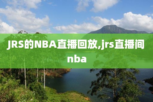 JRS的NBA直播回放,jrs直播间nba