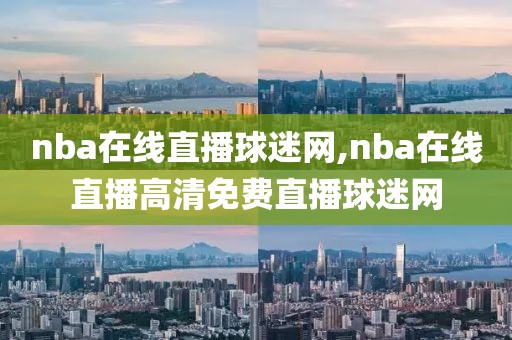 nba在线直播球迷网,nba在线直播高清免费直播球迷网